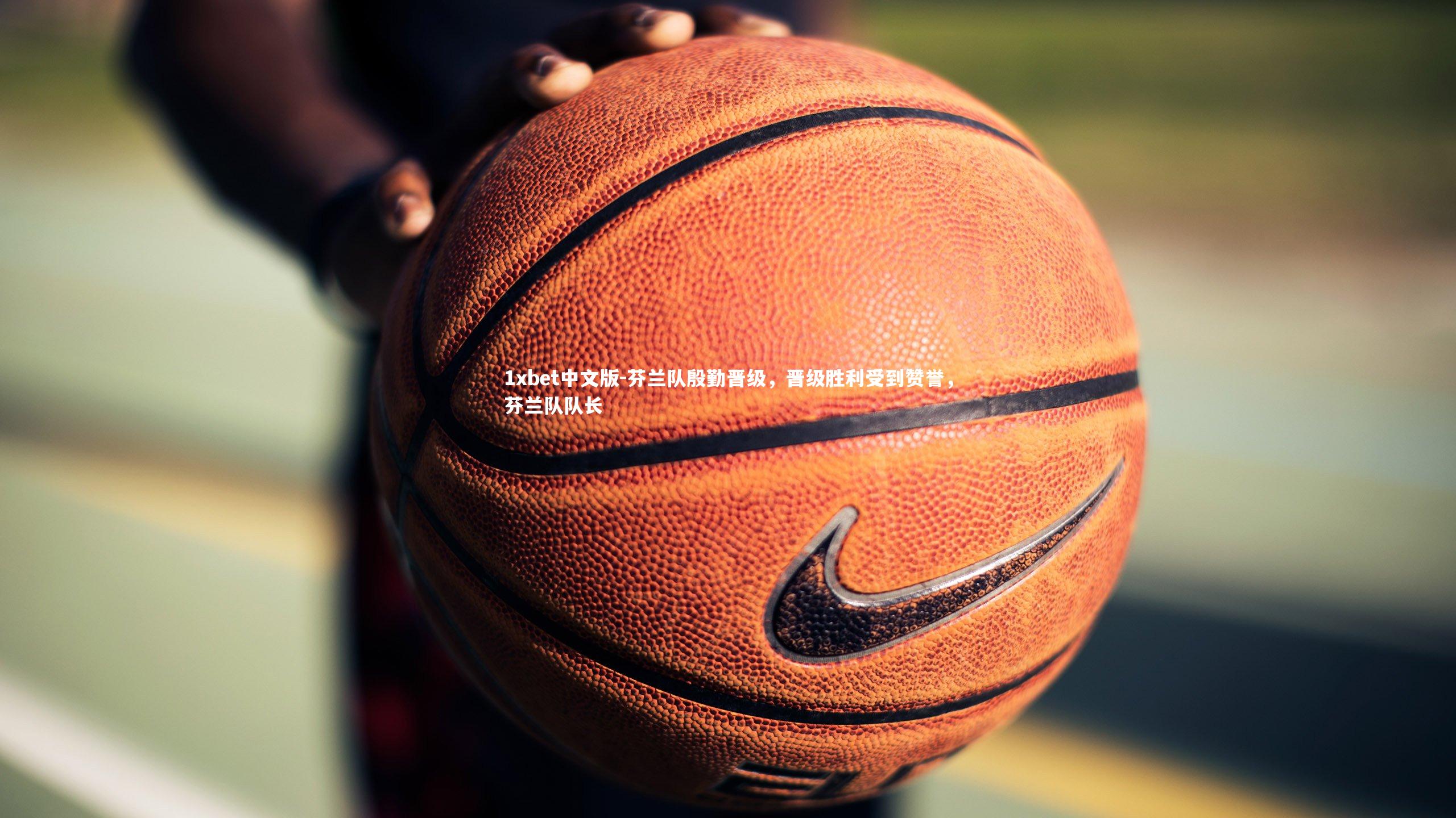 1xbet中文版-芬兰队殷勤晋级，晋级胜利受到赞誉，芬兰队队长