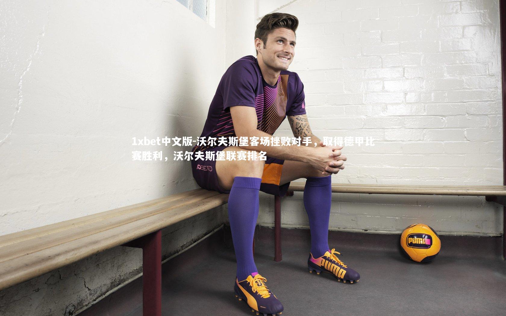 1xbet中文版-沃尔夫斯堡客场挫败对手，取得德甲比赛胜利，沃尔夫斯堡联赛排名