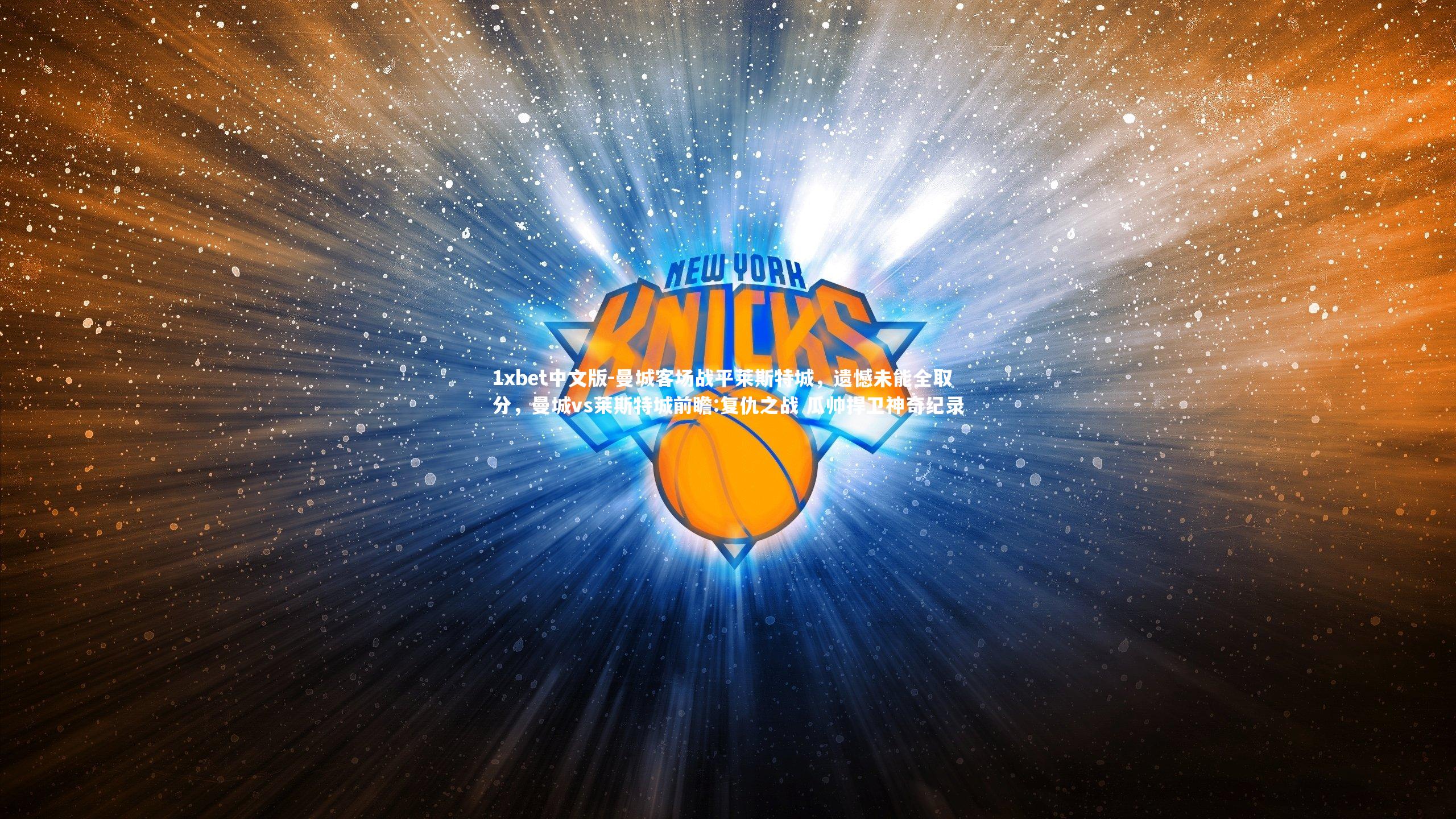 1xbet中文版-曼城客场战平莱斯特城，遗憾未能全取分，曼城vs莱斯特城前瞻:复仇之战 瓜帅捍卫神奇纪录