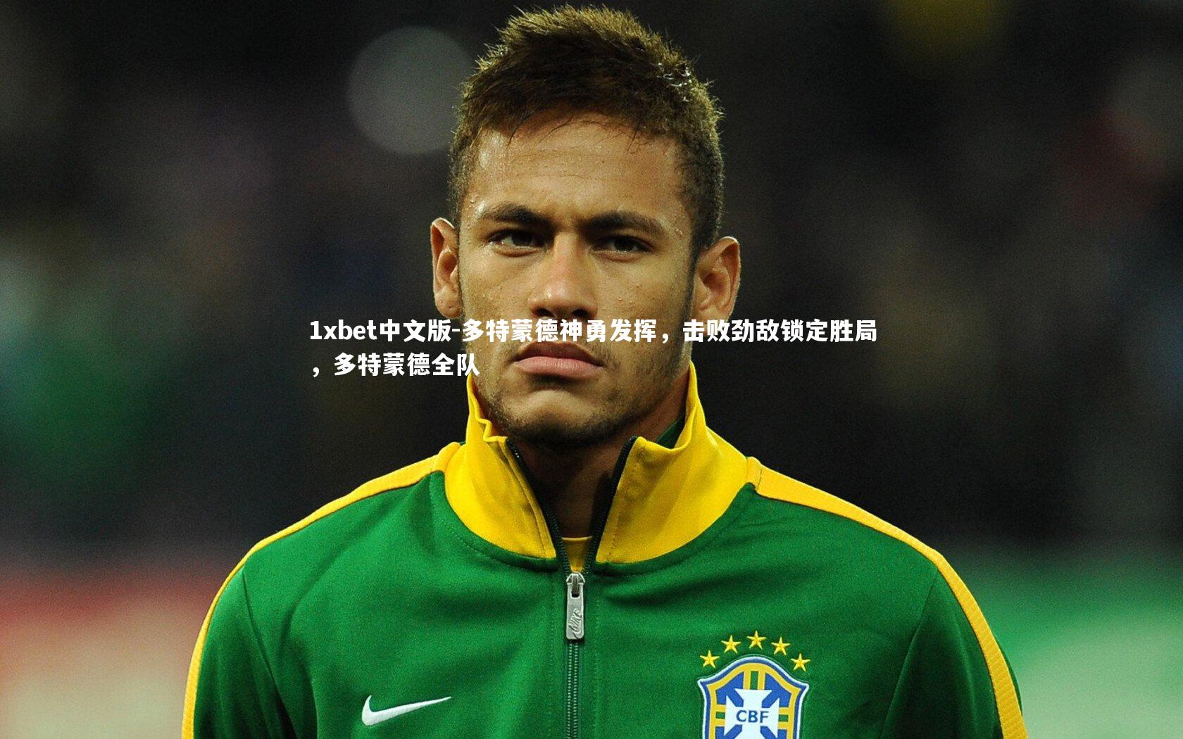 1xbet中文版-多特蒙德神勇发挥，击败劲敌锁定胜局，多特蒙德全队