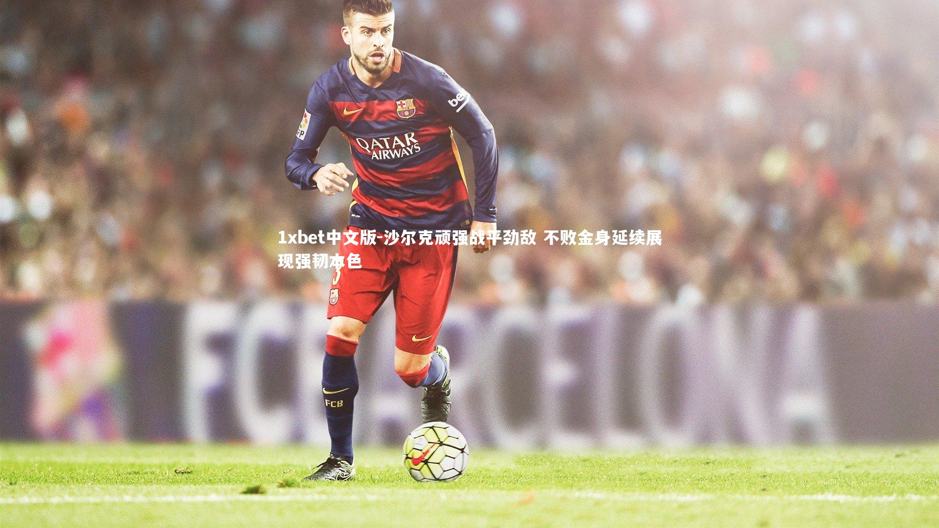 1xbet中文版-沙尔克顽强战平劲敌 不败金身延续展现强韧本色
