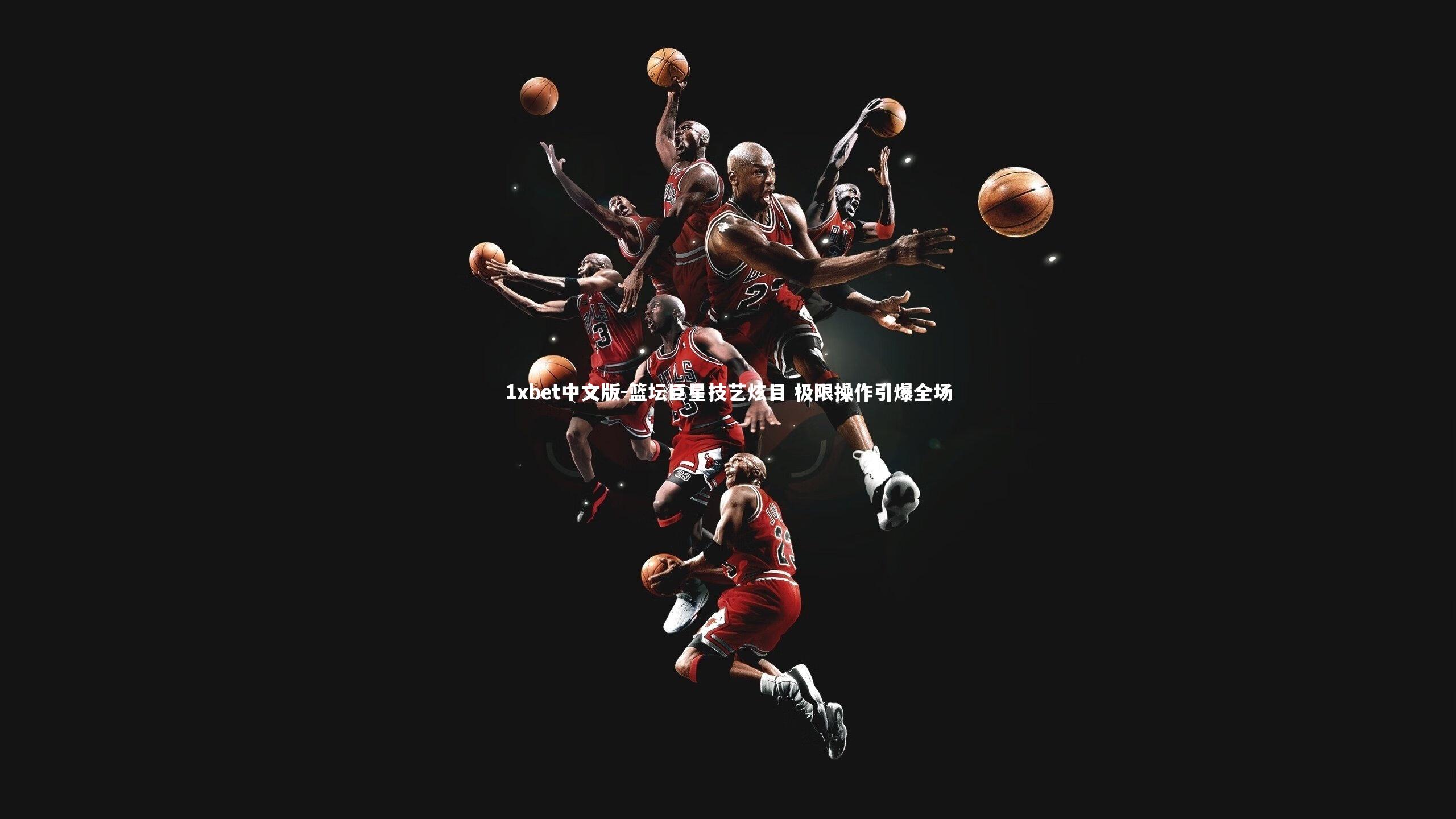 1xbet中文版-篮坛巨星技艺炫目 极限操作引爆全场