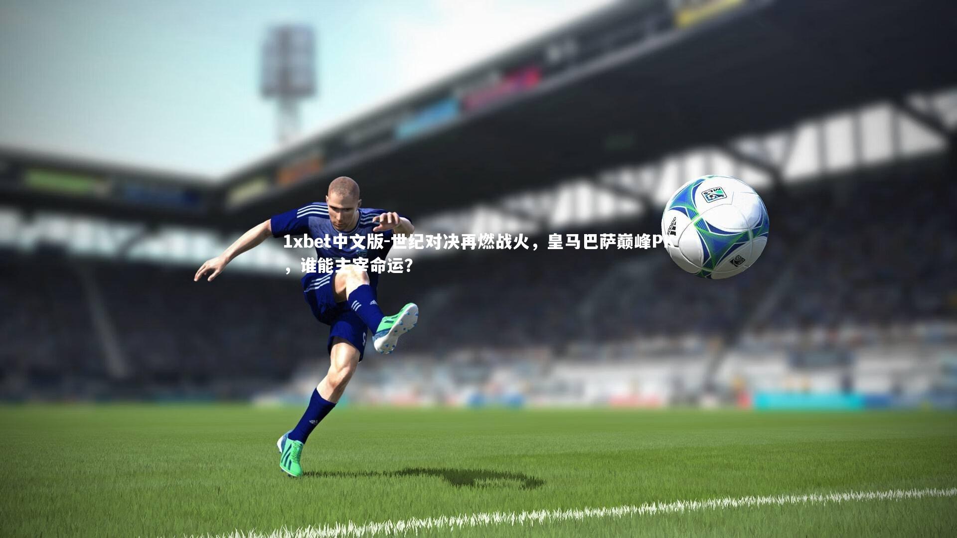 世纪对决再燃战火，皇马巴萨巅峰PK，谁能主宰命运？