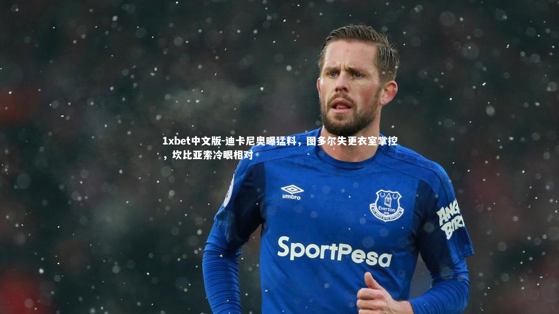 迪卡尼奥曝猛料，图多尔失更衣室掌控，坎比亚索冷眼相对