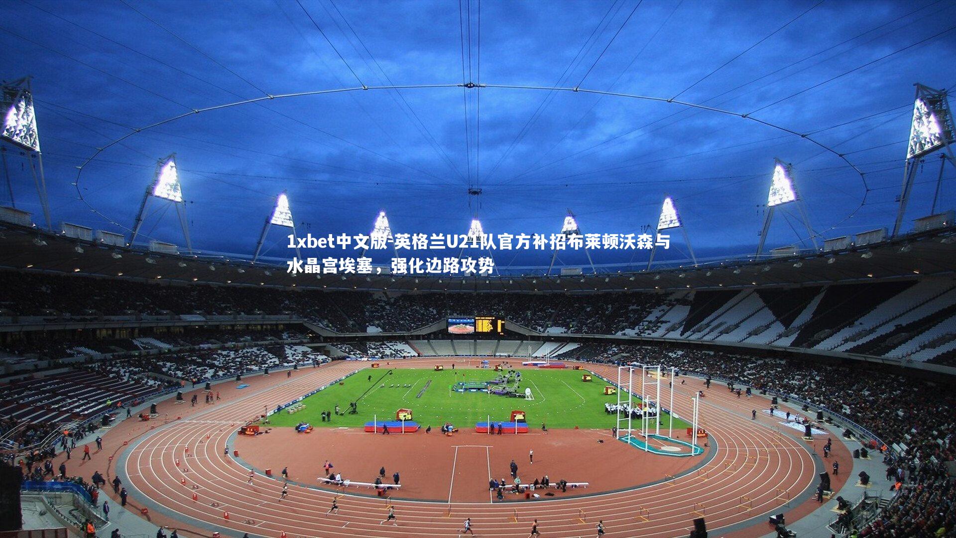 英格兰U21队官方补招布莱顿沃森与水晶宫埃塞，强化边路攻势