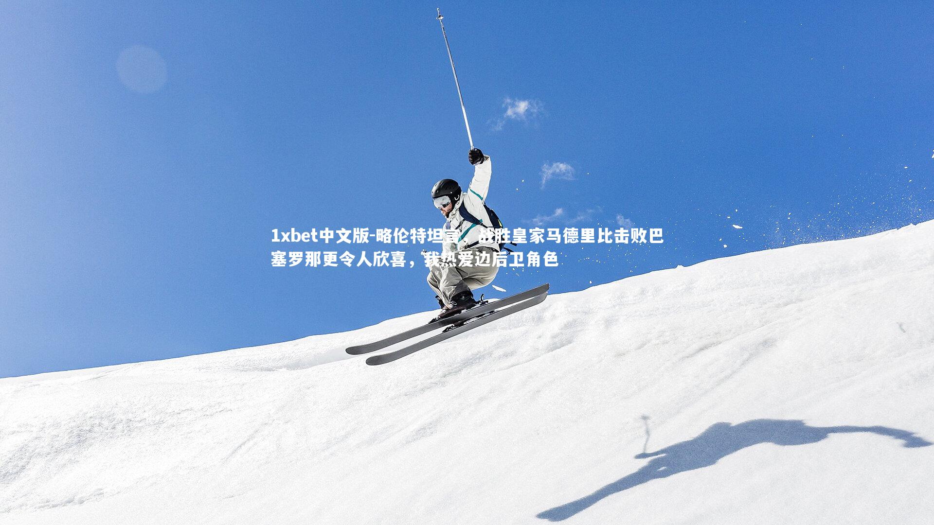 略伦特坦言,战胜皇家马德里比击败巴塞罗那更令人欣喜,我热爱边后卫角色