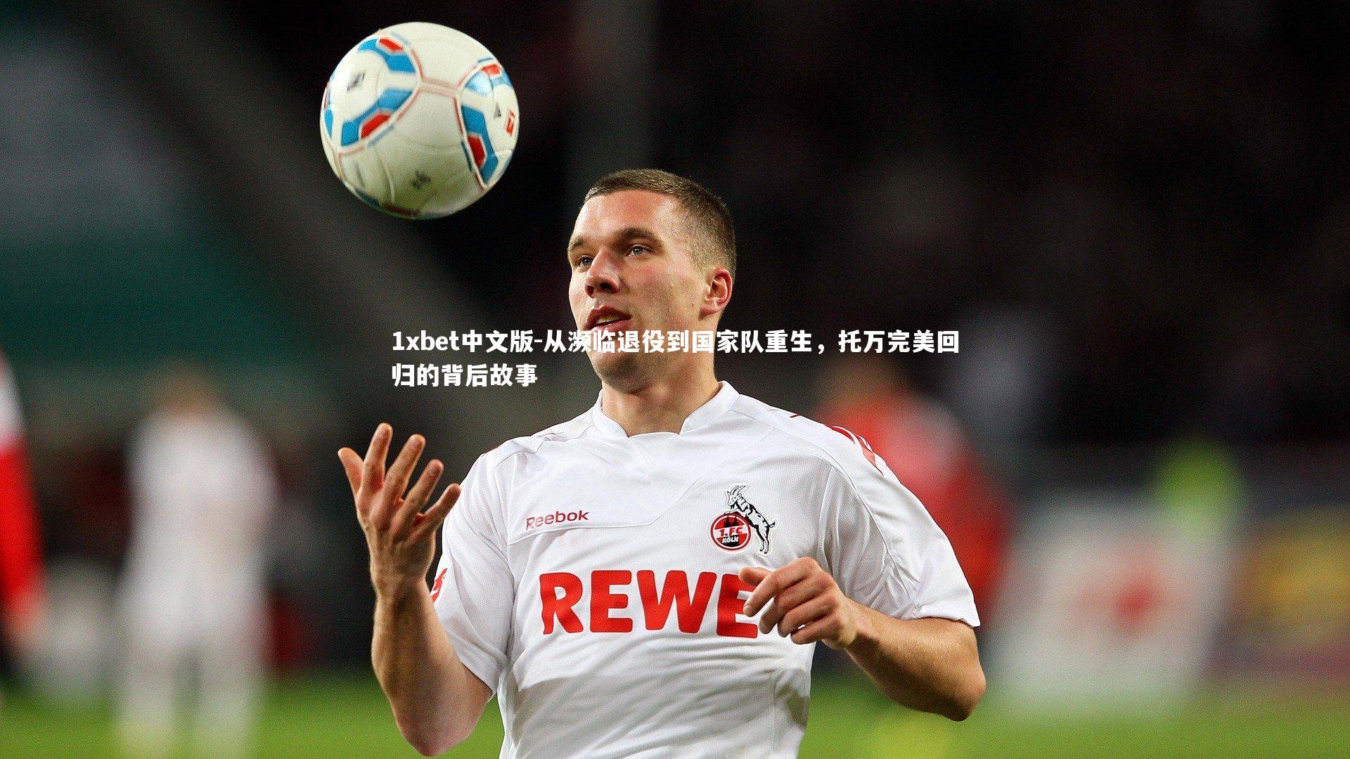 从濒临退役到国家队重生,托万完美回归的背后故事