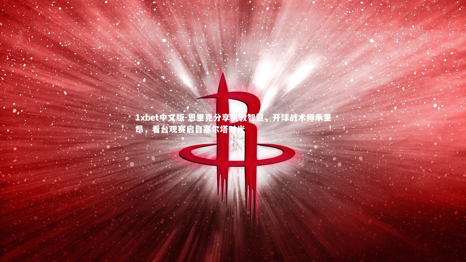 恩里克分享执教智慧,开球战术师承里昂,看台观赛启自塞尔塔时光