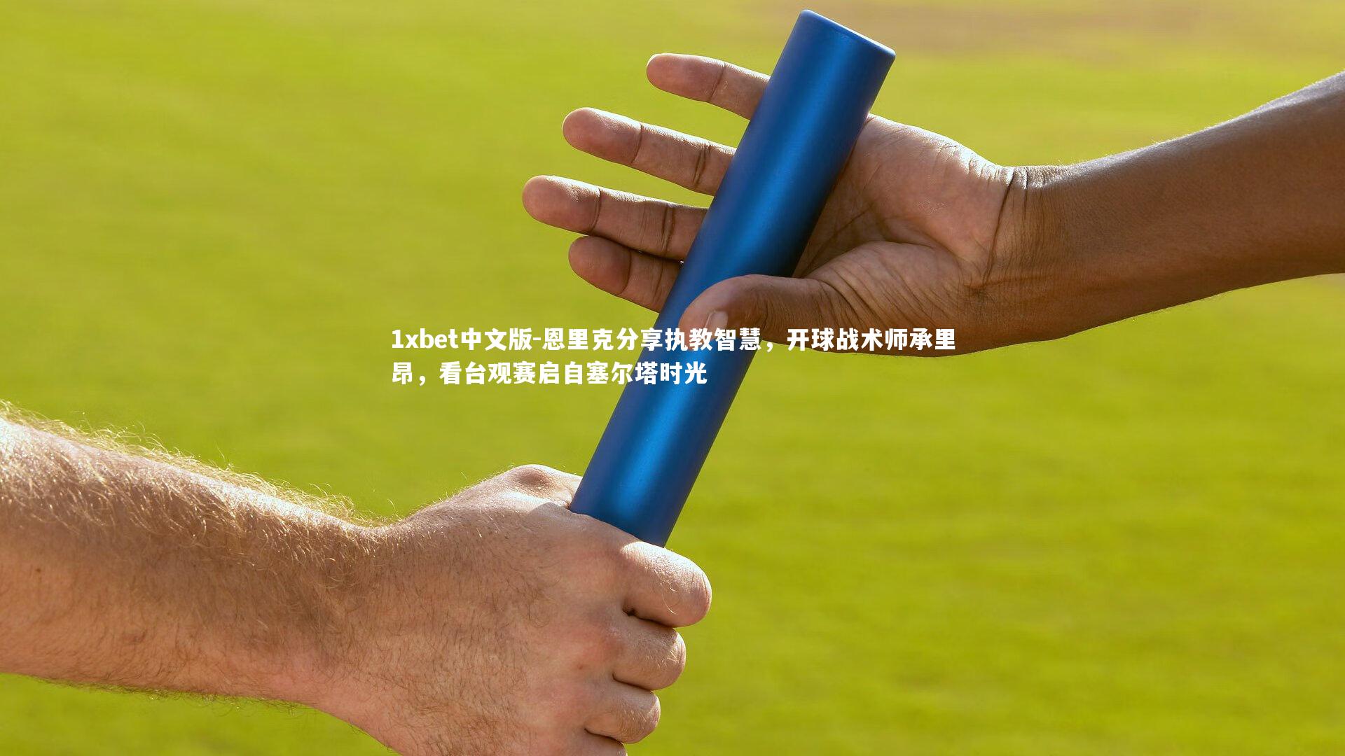 恩里克分享执教智慧,开球战术师承里昂,看台观赛启自塞尔塔时光