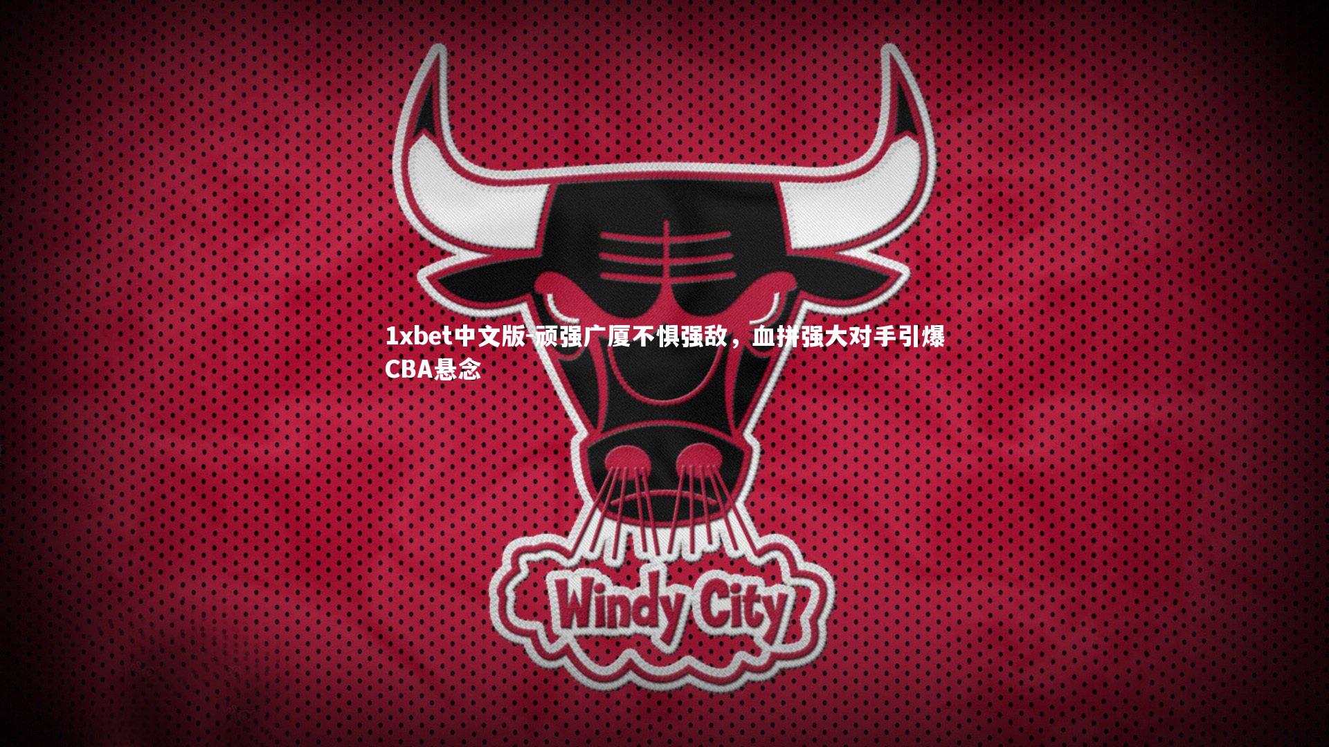 顽强广厦不惧强敌，血拼强大对手引爆CBA悬念