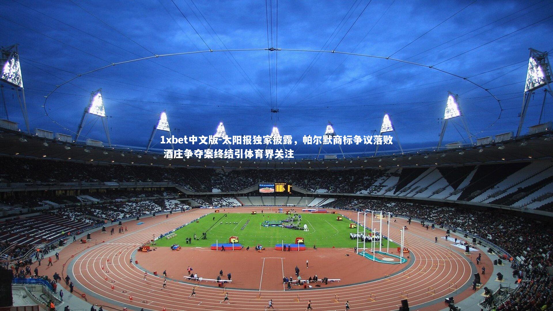 1xbet中文版-太阳报独家披露，帕尔默商标争议落败 酒庄争夺案终结引体育界关注